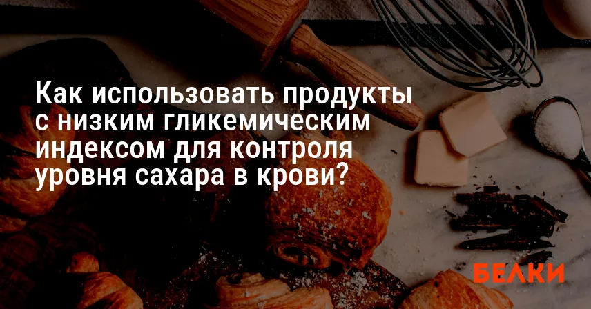 Как использовать продукты с низким гликемическим индексом для контроля уровня сахара в крови?