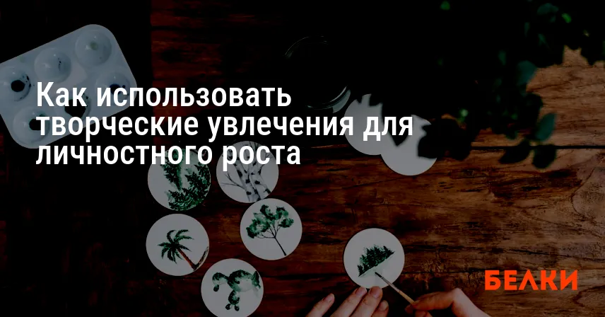 Как использовать творческие увлечения для личностного роста