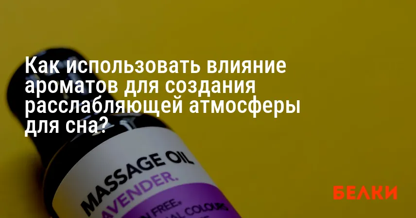 Как использовать влияние ароматов для создания расслабляющей атмосферы для сна?