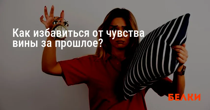 Как избавиться от чувства вины за прошлое?
