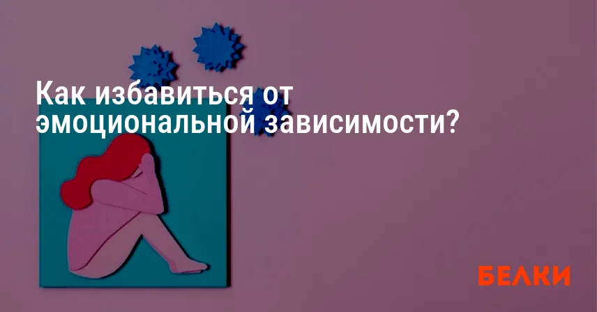 Как избавиться от эмоциональной зависимости?