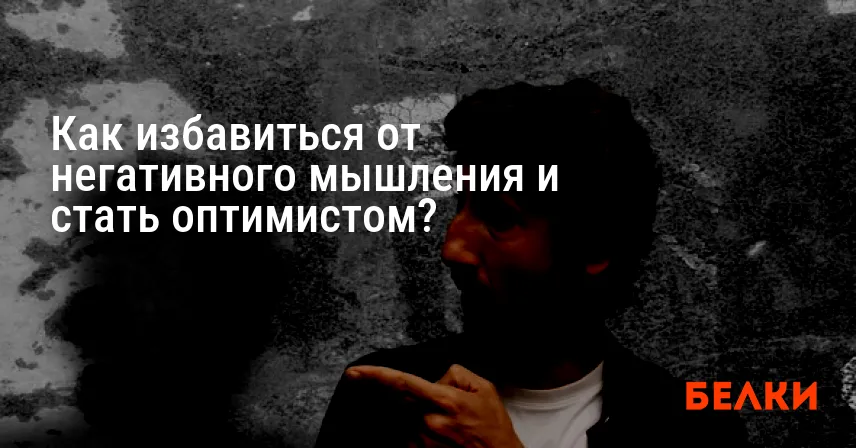 Как избавиться от негативного мышления и стать оптимистом?