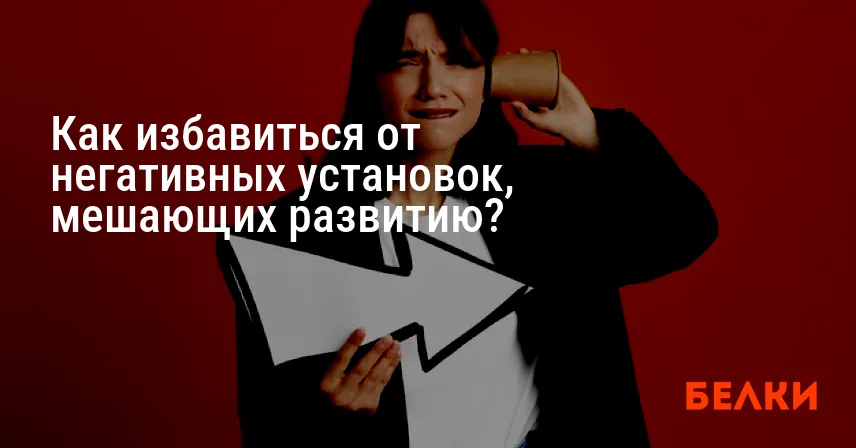 Как избавиться от негативных установок, мешающих развитию?