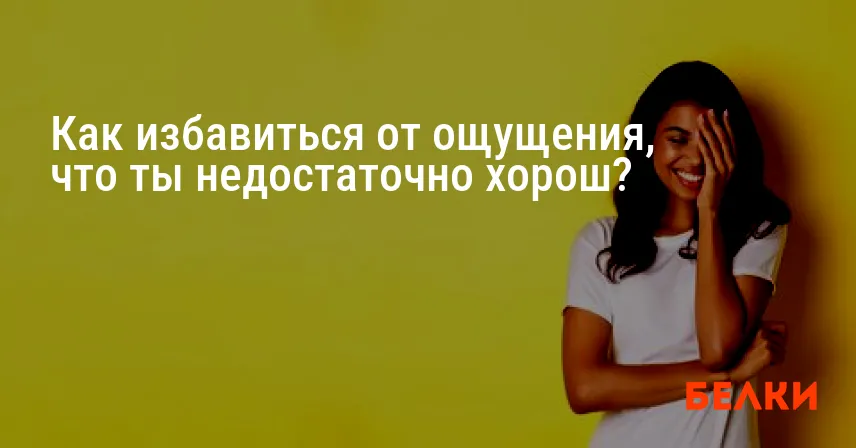 Как избавиться от ощущения, что ты недостаточно хорош?