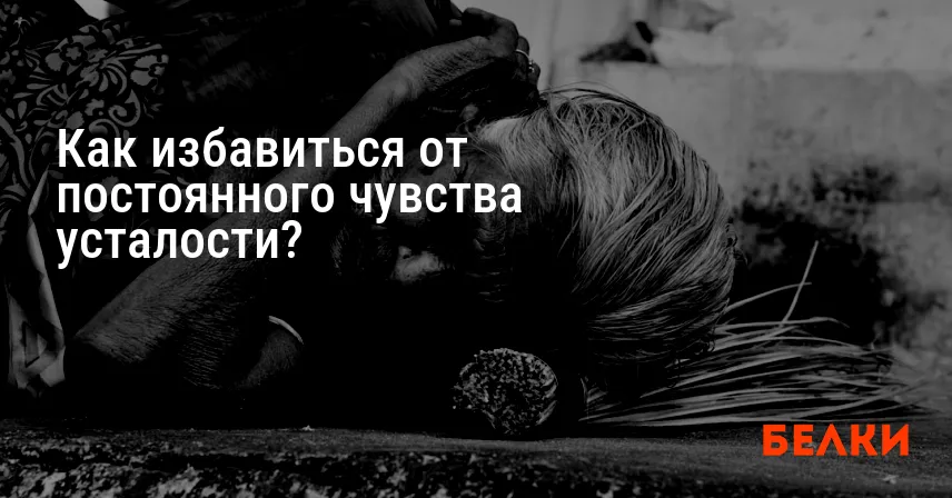 Как избавиться от постоянного чувства усталости?