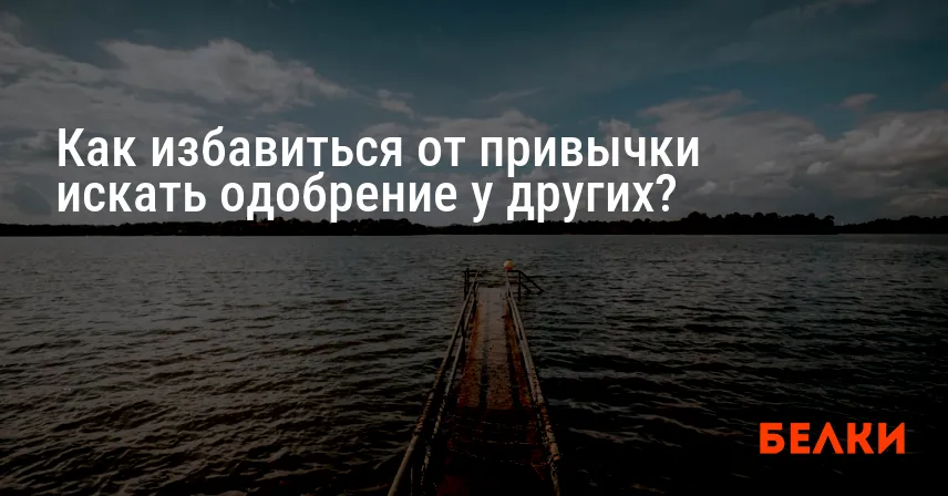 Как избавиться от привычки искать одобрение у других?