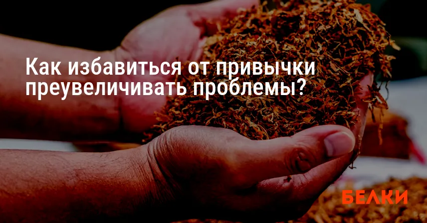 Как избавиться от привычки преувеличивать проблемы?