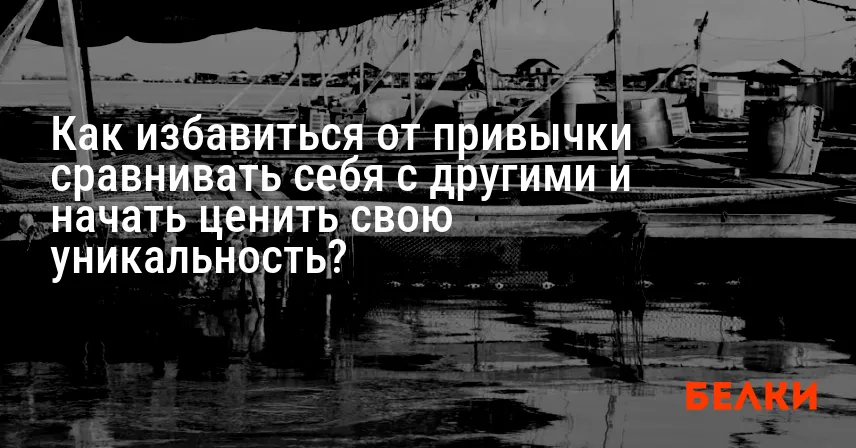 Как избавиться от привычки сравнивать себя с другими и начать ценить свою уникальность?