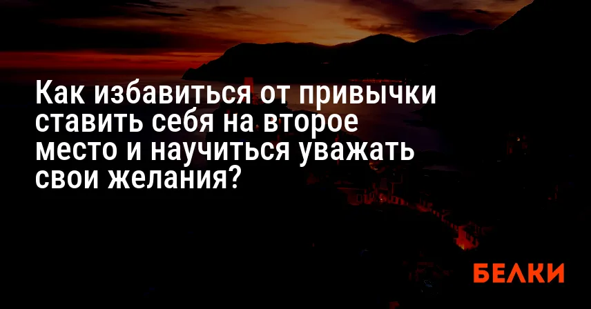 Как избавиться от привычки ставить себя на второе место и научиться уважать свои желания?