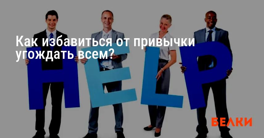 Как избавиться от привычки угождать всем?