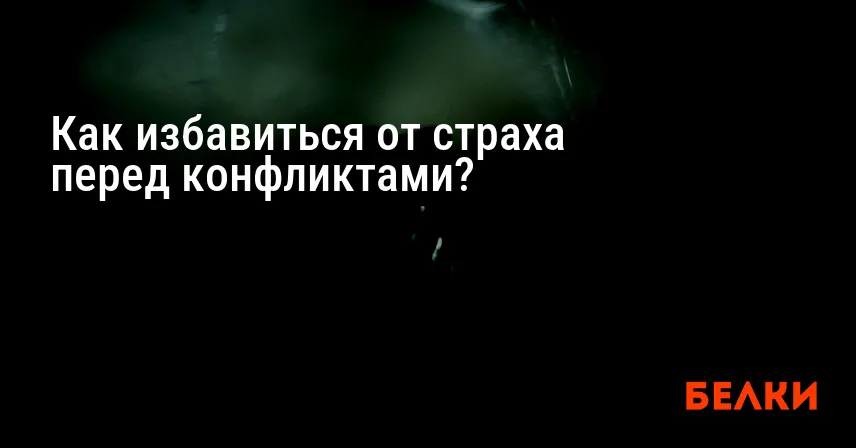 Как избавиться от страха перед конфликтами?