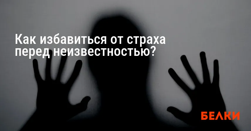 Как избавиться от страха перед неизвестностью?
