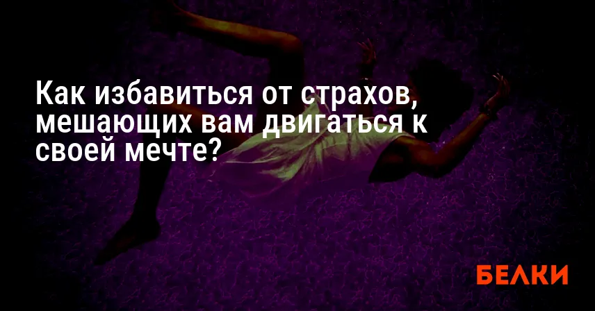Как избавиться от страхов, мешающих вам двигаться к своей мечте?