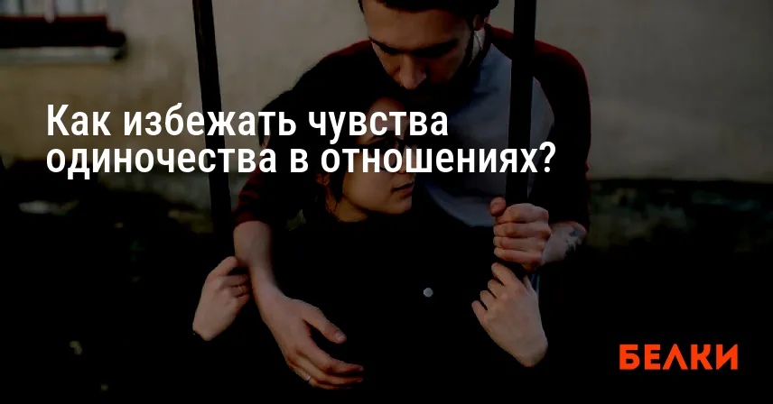 Как избежать чувства одиночества в отношениях?