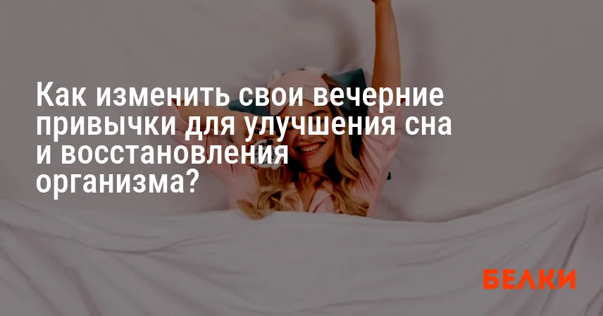 Как изменить свои вечерние привычки для улучшения сна и восстановления организма?