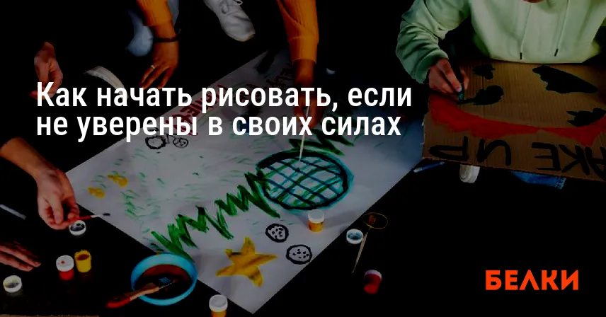 Как начать рисовать, если не уверены в своих силах