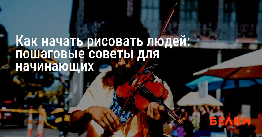 Как начать рисовать людей: пошаговые советы для начинающих