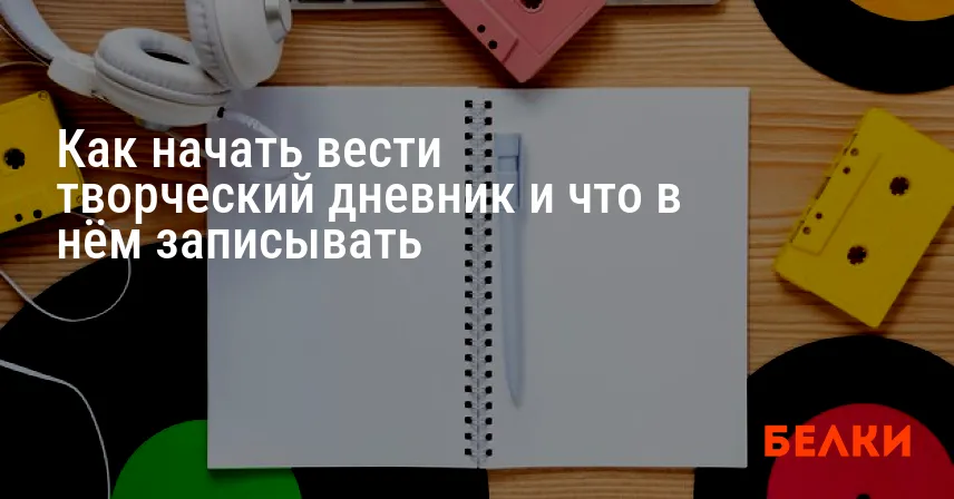 Как начать вести творческий дневник и что в нём записывать