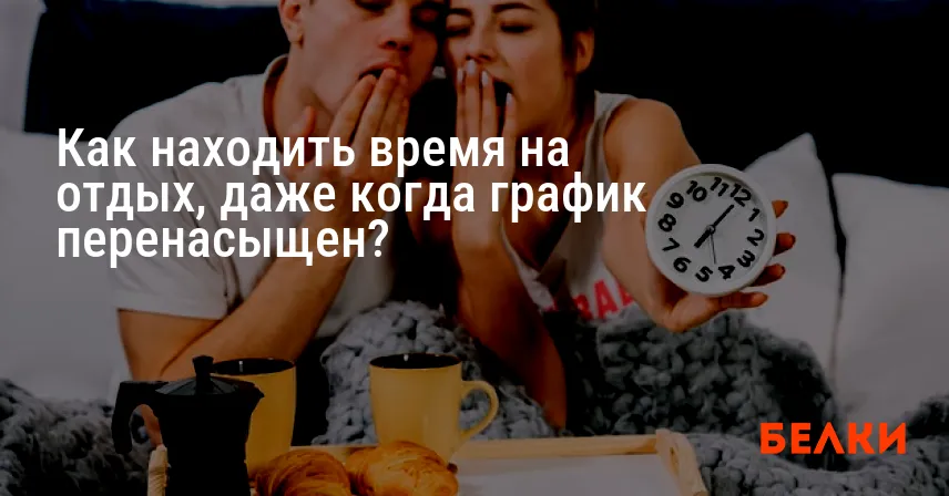 Как находить время на отдых, даже когда график перенасыщен?