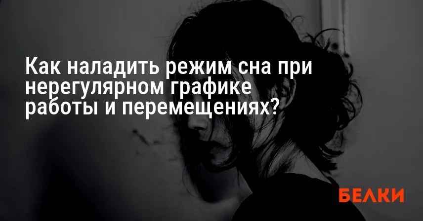 Как наладить режим сна при нерегулярном графике работы и перемещениях?