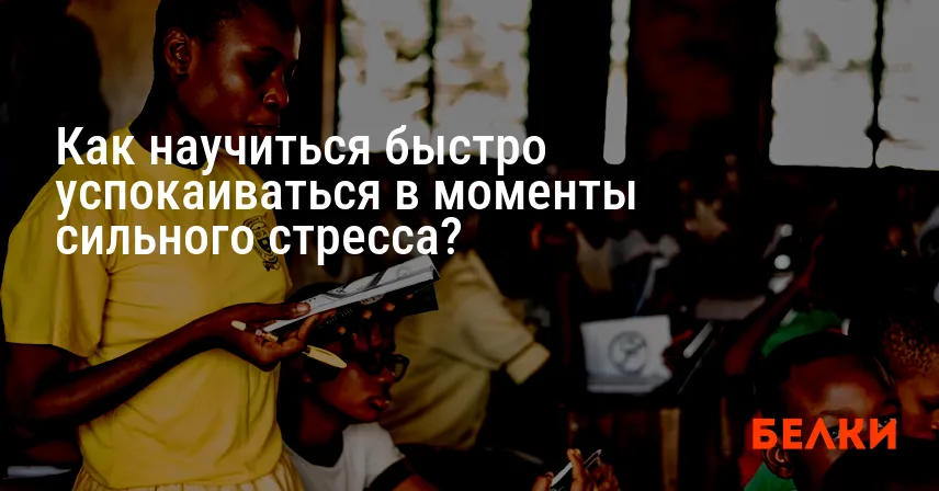 Как научиться быстро успокаиваться в моменты сильного стресса?