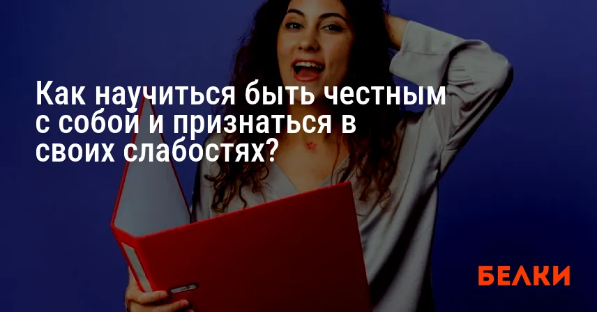 Как научиться быть честным с собой и признаться в своих слабостях?