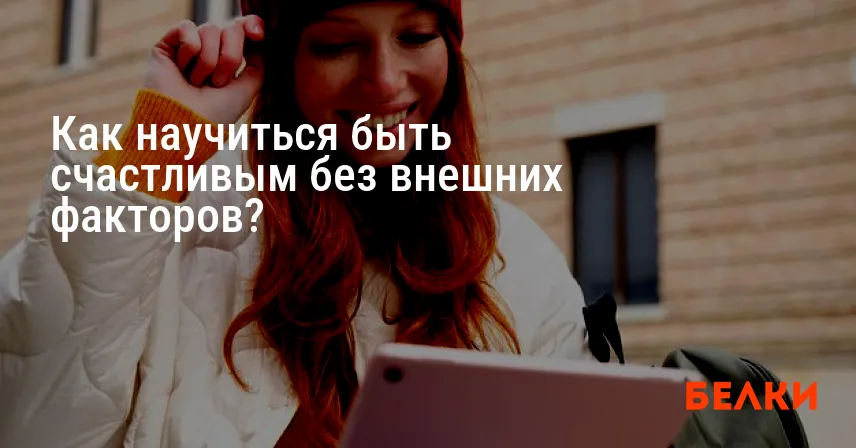 Как научиться быть счастливым без внешних факторов?