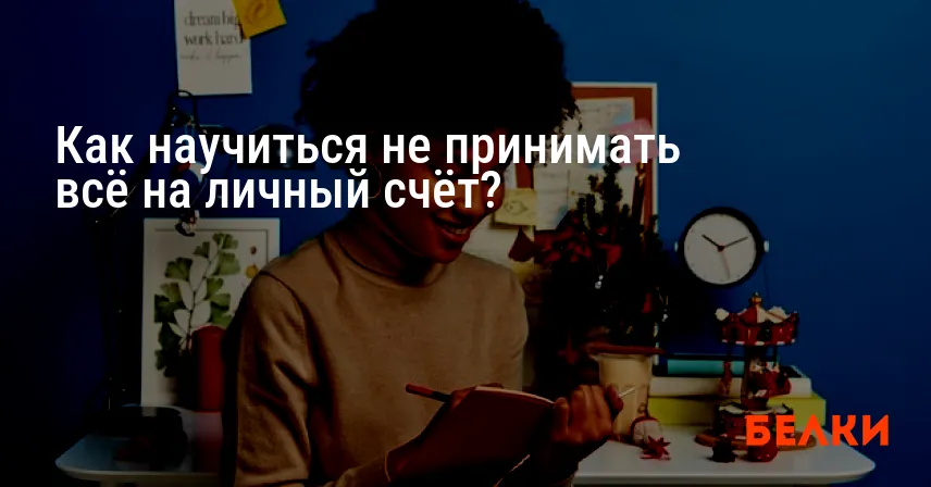 Как научиться не принимать всё на личный счёт?