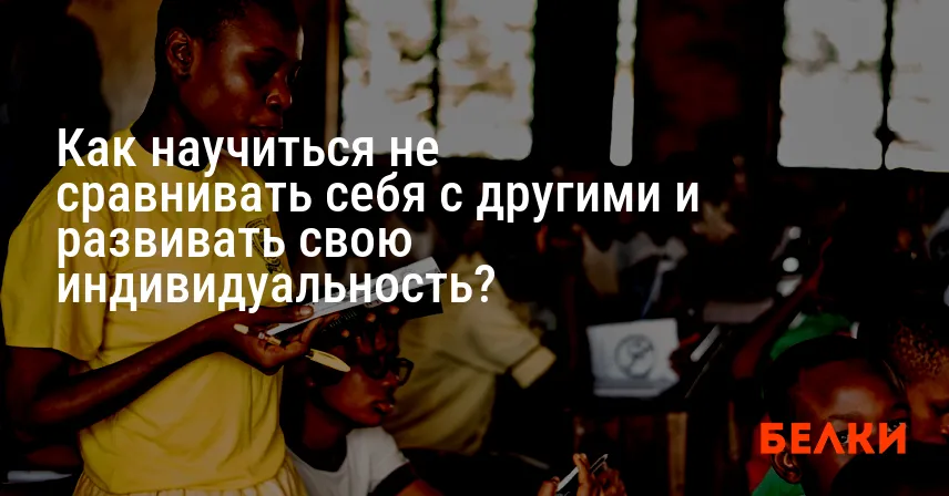 Как научиться не сравнивать себя с другими и развивать свою индивидуальность?