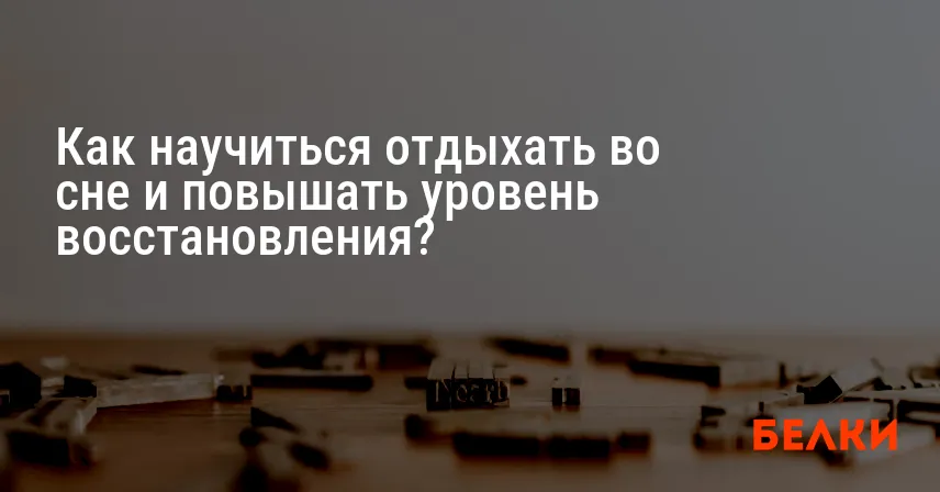 Как научиться отдыхать во сне и повышать уровень восстановления?