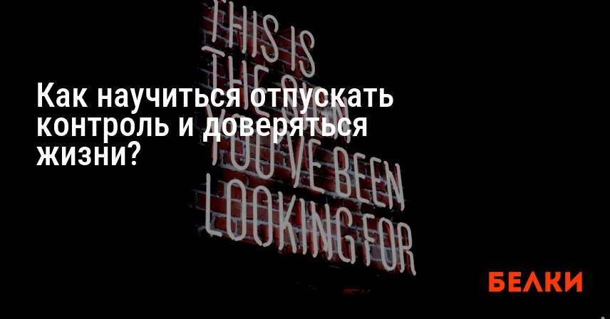 Как научиться отпускать контроль и доверяться жизни?