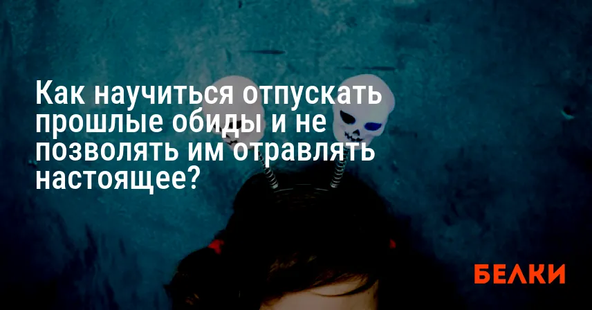 Как научиться отпускать прошлые обиды и не позволять им отравлять настоящее?