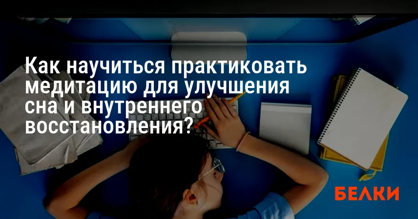 Как научиться практиковать медитацию для улучшения сна и внутреннего восстановления?