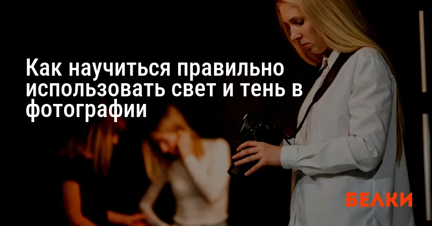 Как научиться правильно использовать свет и тень в фотографии