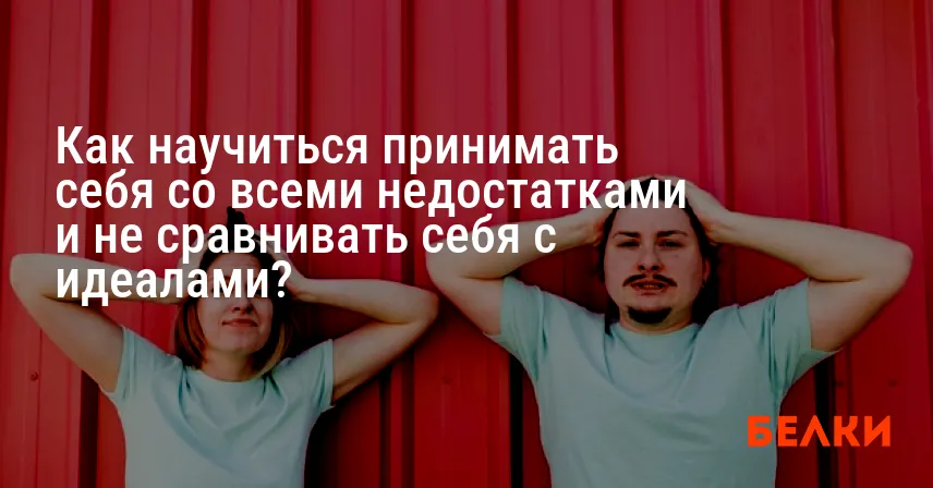 Как научиться принимать себя со всеми недостатками и не сравнивать себя с идеалами?