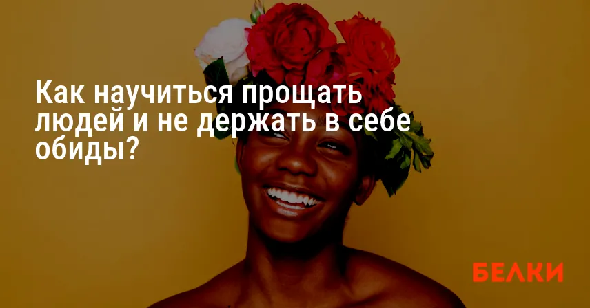 Как научиться прощать людей и не держать в себе обиды?