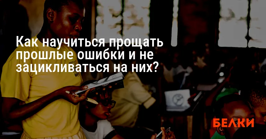 Как научиться прощать прошлые ошибки и не зацикливаться на них?