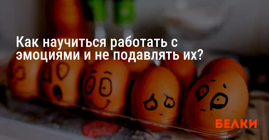 Как научиться работать с эмоциями и не подавлять их?