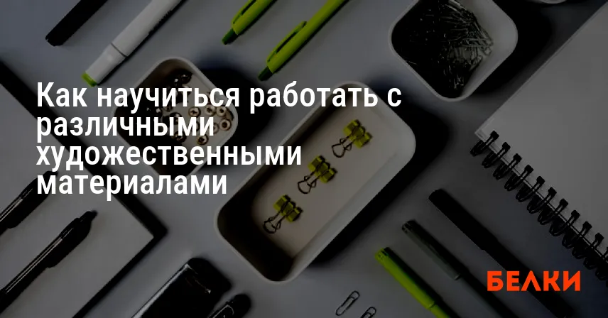 Как научиться работать с различными художественными материалами