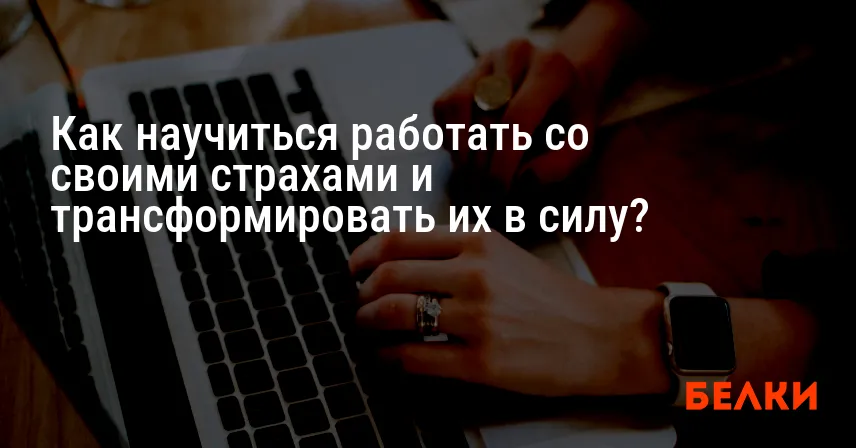 Как научиться работать со своими страхами и трансформировать их в силу?