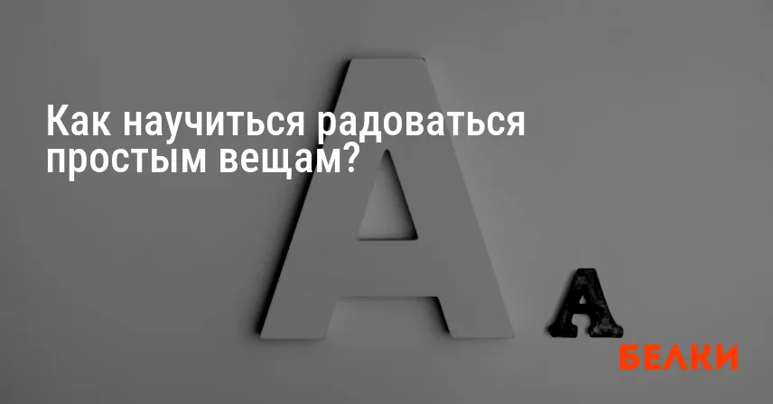 Как научиться радоваться простым вещам?