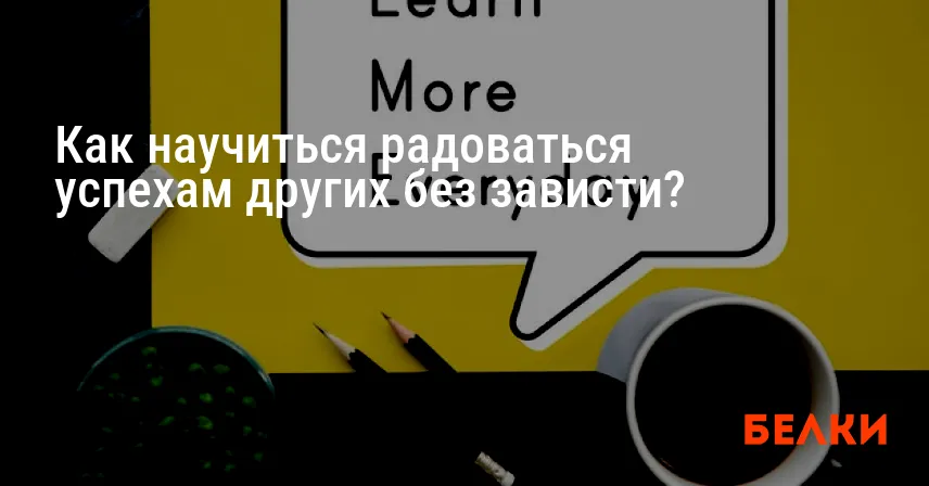 Как научиться радоваться успехам других без зависти?