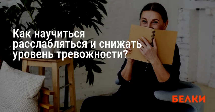 Как научиться расслабляться и снижать уровень тревожности?