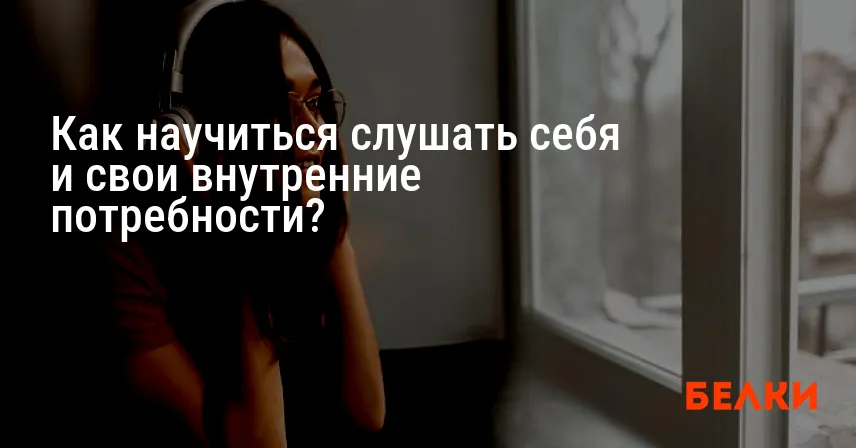 Как научиться слушать себя и свои внутренние потребности?