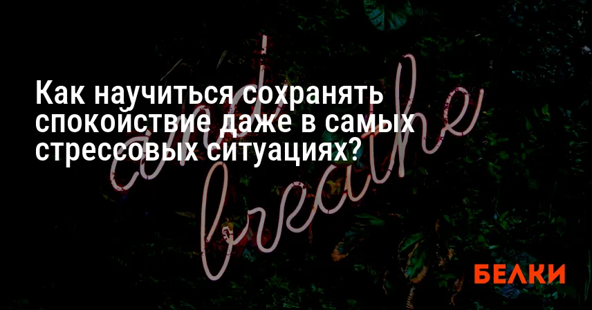 Как научиться сохранять спокойствие даже в самых стрессовых ситуациях?