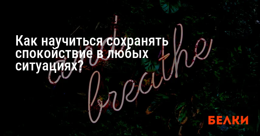 Как научиться сохранять спокойствие в любых ситуациях?