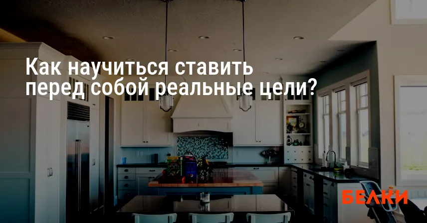 Как научиться ставить перед собой реальные цели?