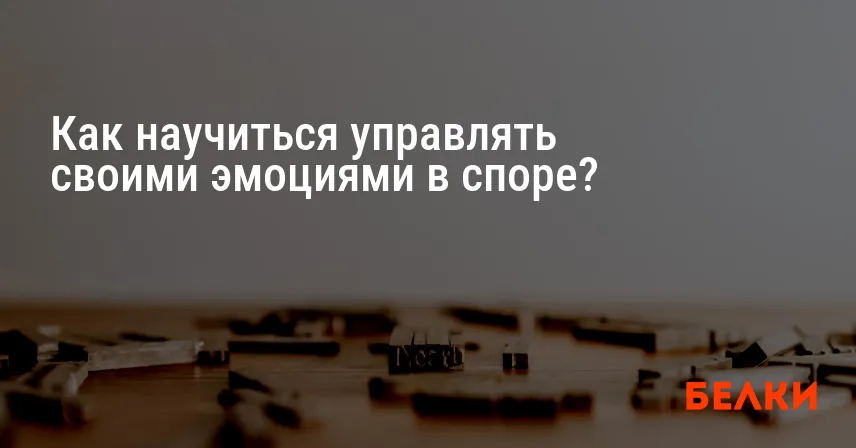 Как научиться управлять своими эмоциями в споре?