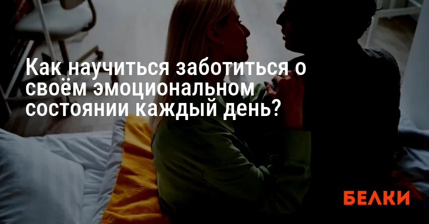 Как научиться заботиться о своём эмоциональном состоянии каждый день?