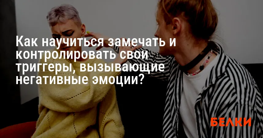 Как научиться замечать и контролировать свои триггеры, вызывающие негативные эмоции?